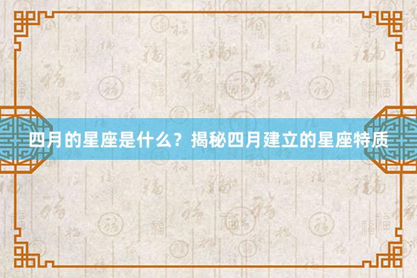 四月的星座是什么？揭秘四月建立的星座特质